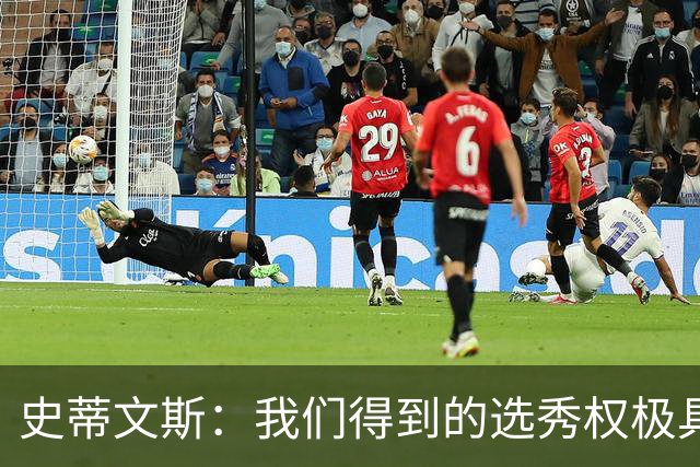 史蒂文斯：我们得到的选秀权极具想象空间 也许能让我们干票大的