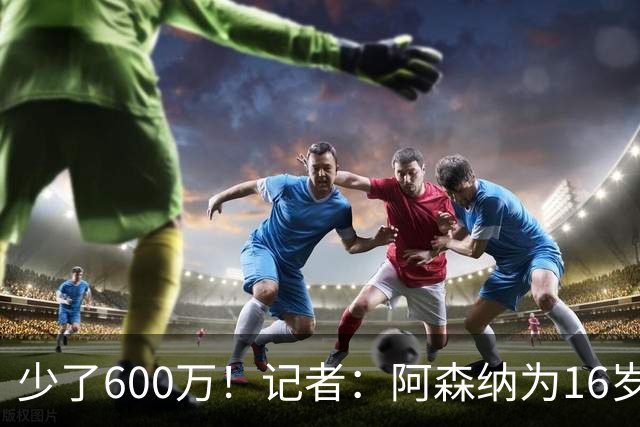 少了600万！记者：阿森纳为16岁蒙加报价650万，曼城总价1250万镑