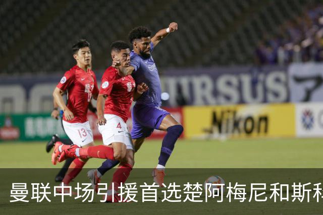 曼联中场引援首选楚阿梅尼和斯科特 与热刺抢荷兰边锋