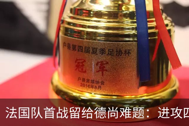 法国队首战留给德尚难题：进攻四人组究竟该如何共存